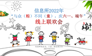 信息所举办2022年“与众（粽）不同（童），庆六一、端午节”线上联欢会